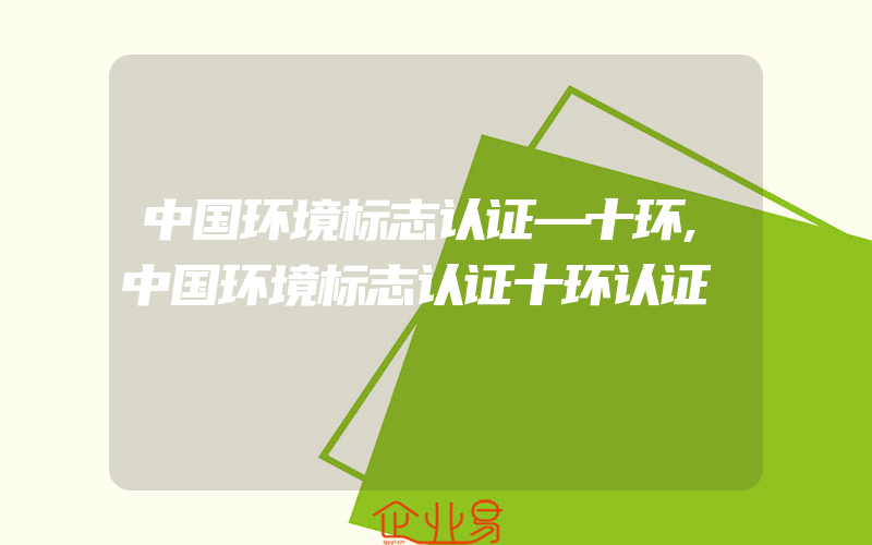 中国环境标志认证—十环,中国环境标志认证十环认证