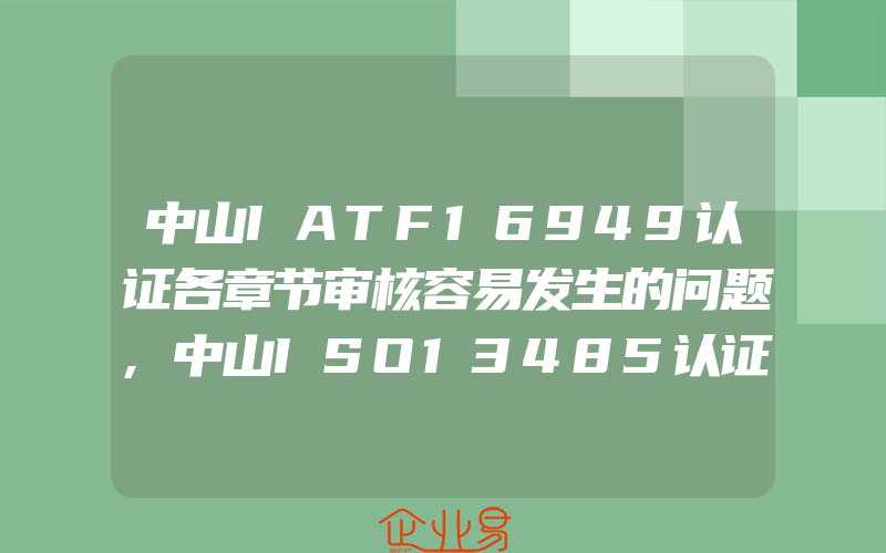 中山IATF16949认证各章节审核容易发生的问题,中山ISO13485认证标准可删减条款