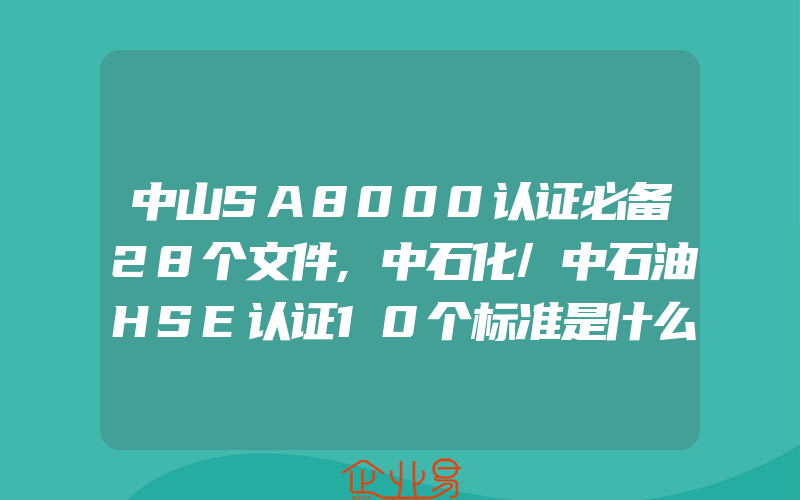 中山SA8000认证必备28个文件,中石化/中石油HSE认证10个标准是什么