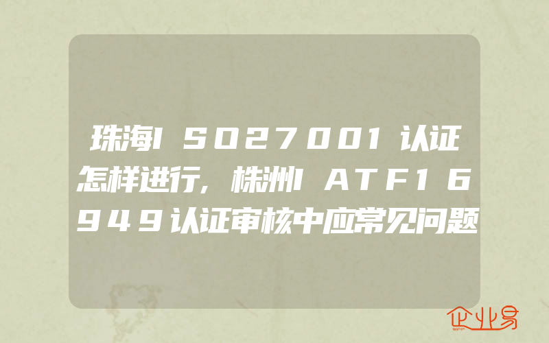 珠海ISO27001认证怎样进行,株洲IATF16949认证审核中应常见问题总结