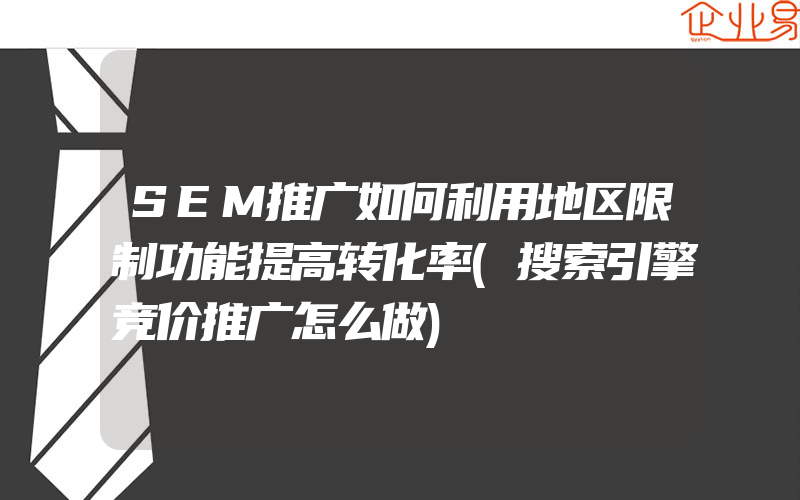 SEM推广如何利用地区限制功能提高转化率(搜索引擎竞价推广怎么做)