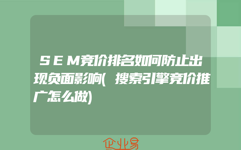 SEM竞价排名如何防止出现负面影响(搜索引擎竞价推广怎么做)