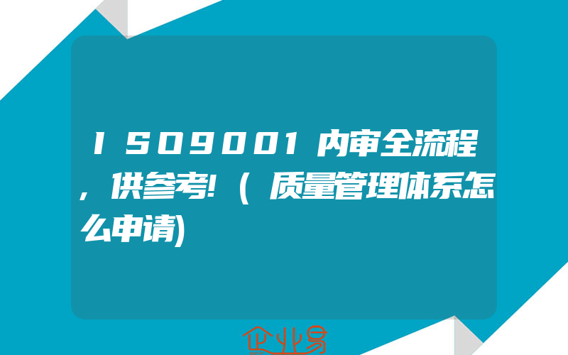 ISO9001内审全流程,供参考!(质量管理体系怎么申请)