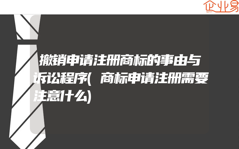 撤销申请注册商标的事由与诉讼程序(商标申请注册需要注意什么)