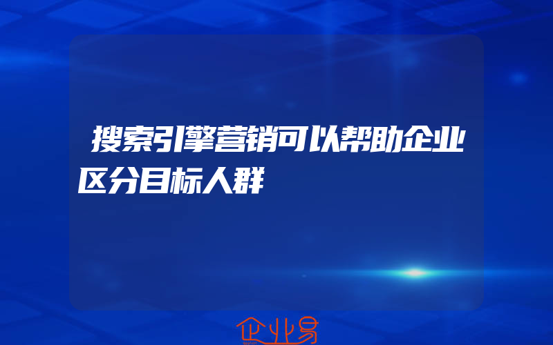 搜索引擎营销可以帮助企业区分目标人群