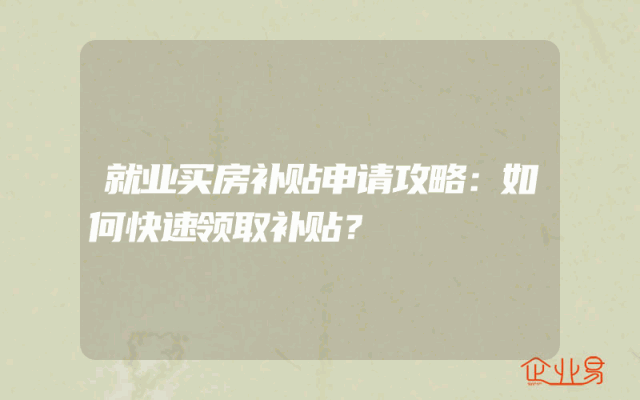 就业买房补贴申请攻略：如何快速领取补贴？