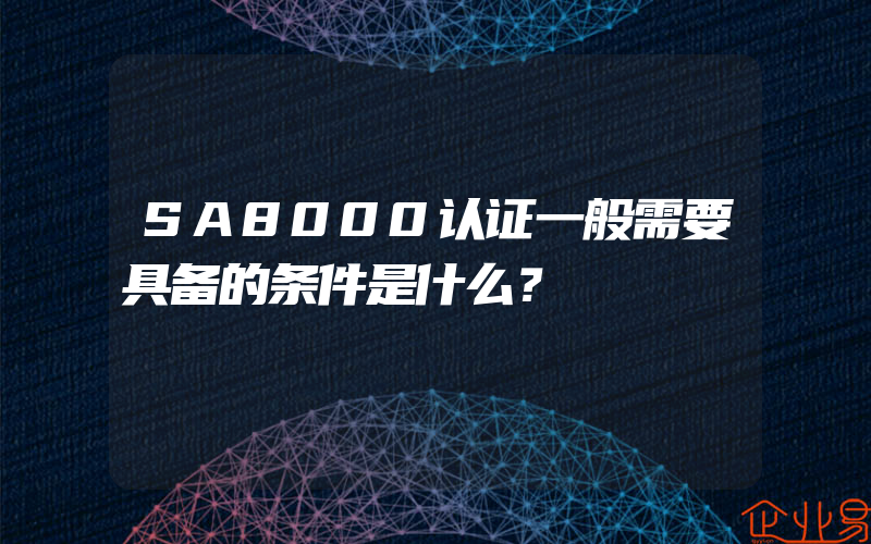 SA8000认证一般需要具备的条件是什么？