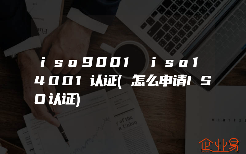 iso9001 iso14001认证(怎么申请ISO认证)