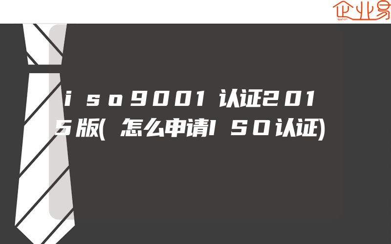 iso9001认证2015版(怎么申请ISO认证)