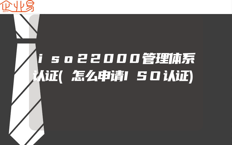 iso22000管理体系认证(怎么申请ISO认证)