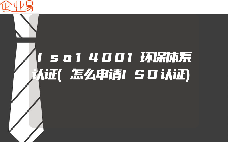 iso14001环保体系认证(怎么申请ISO认证)