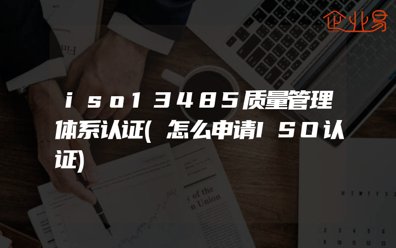 iso13485质量管理体系认证(怎么申请ISO认证)