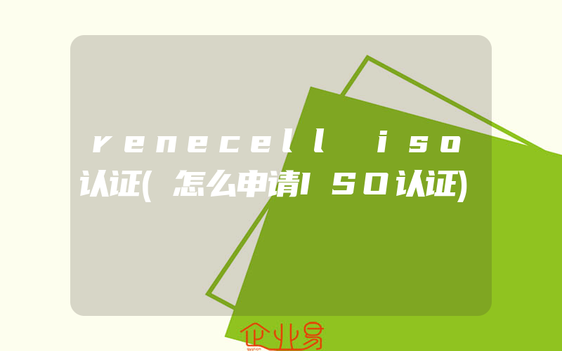 renecell iso认证(怎么申请ISO认证)