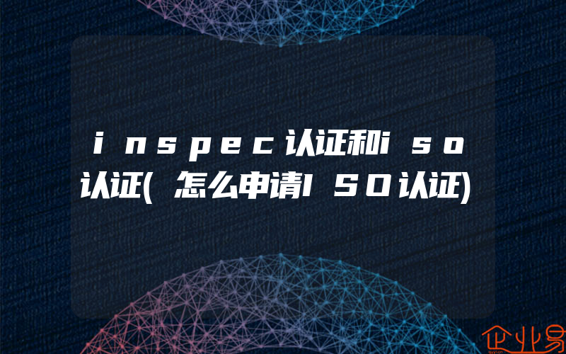 inspec认证和iso认证(怎么申请ISO认证)