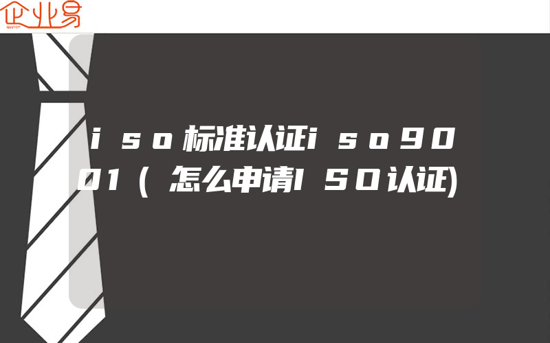 iso标准认证iso9001(怎么申请ISO认证)