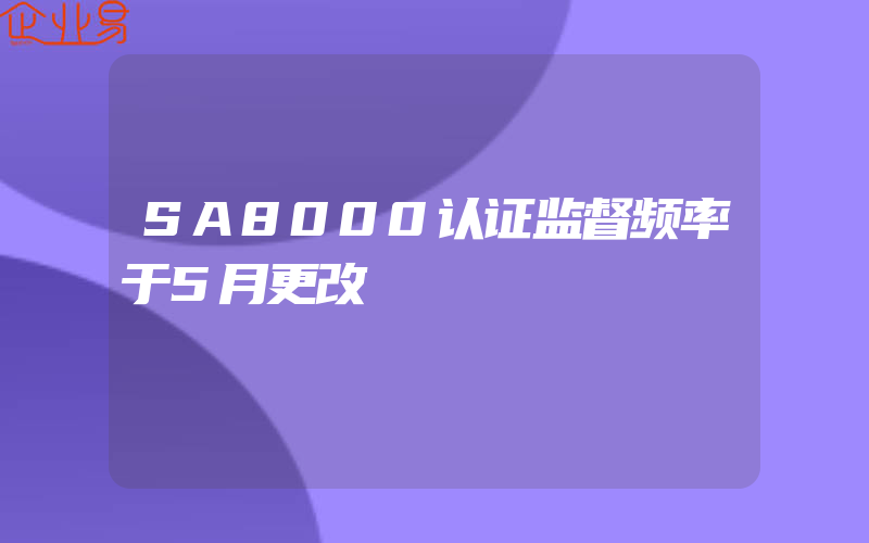 SA8000认证监督频率于5月更改