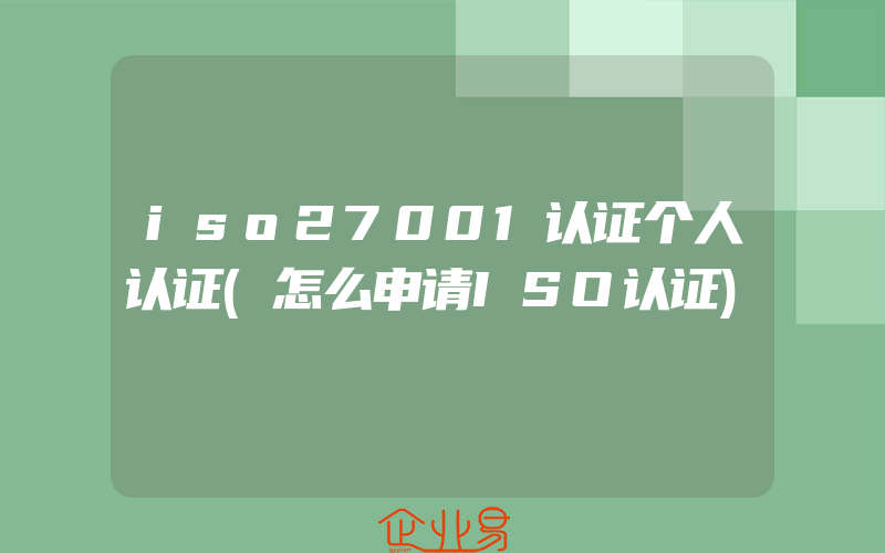 iso27001认证个人认证(怎么申请ISO认证)