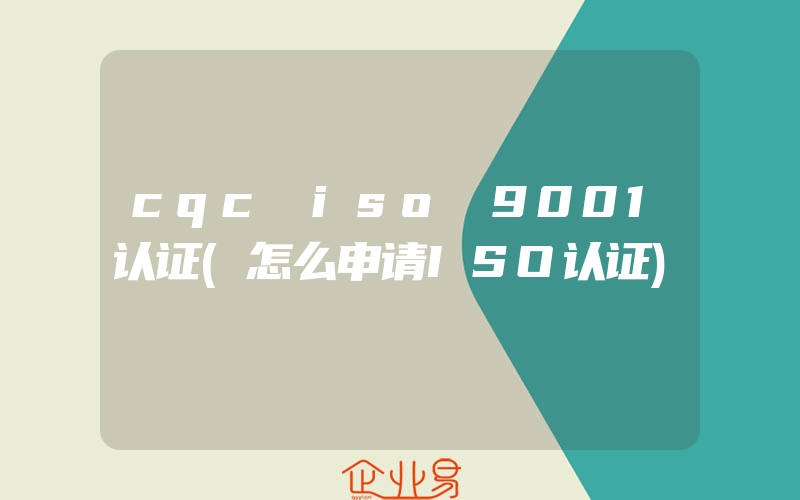 cqc iso 9001认证(怎么申请ISO认证)