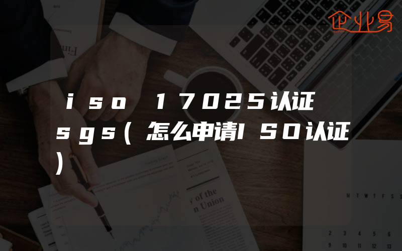 iso 17025认证 sgs(怎么申请ISO认证)