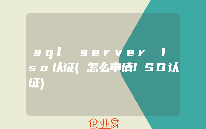 sql server Iso认证(怎么申请ISO认证)
