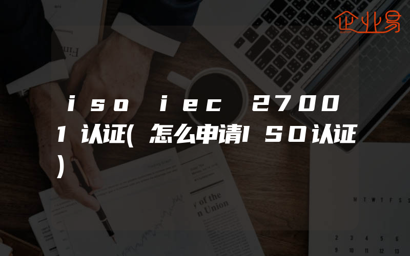 iso iec 27001认证(怎么申请ISO认证)