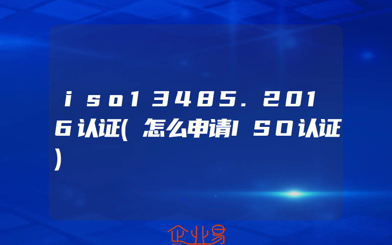 iso13485.2016认证(怎么申请ISO认证)