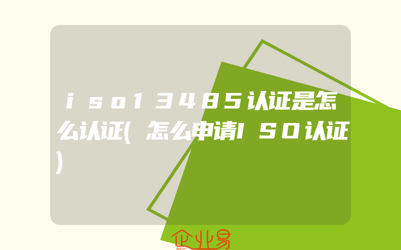 iso13485认证是怎么认证(怎么申请ISO认证)