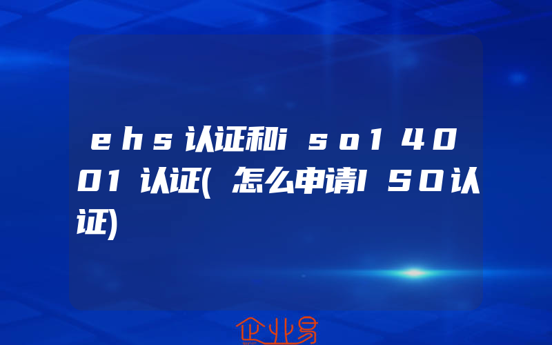 ehs认证和iso14001认证(怎么申请ISO认证)