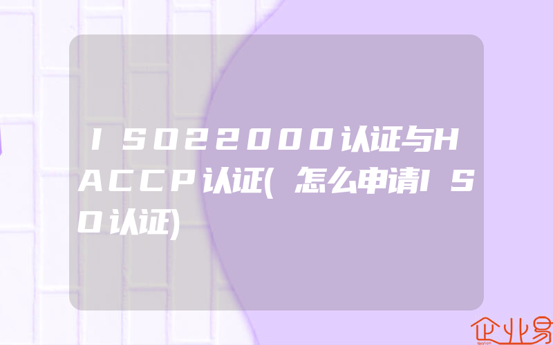 ISO22000认证与HACCP认证(怎么申请ISO认证)