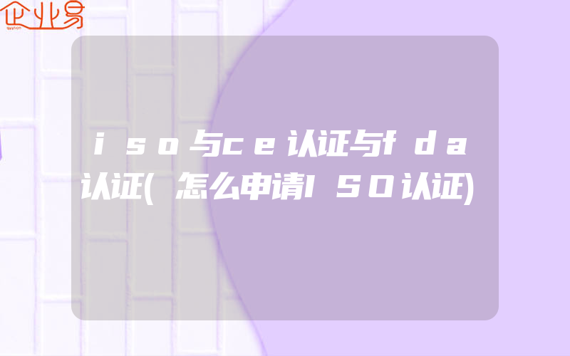 iso与ce认证与fda认证(怎么申请ISO认证)