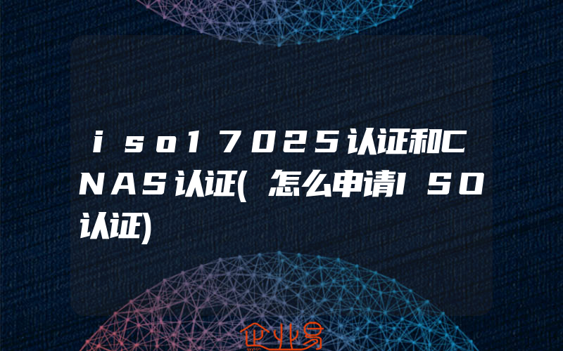 iso17025认证和CNAS认证(怎么申请ISO认证)