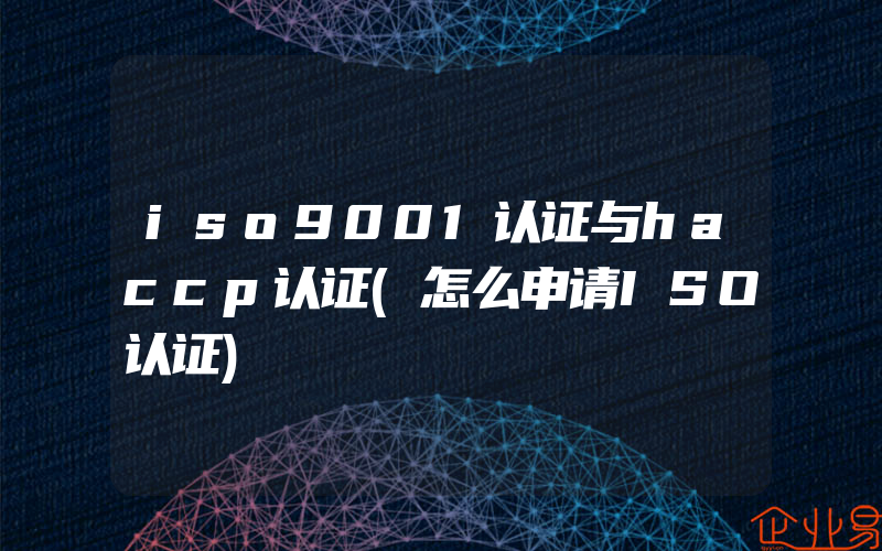 iso9001认证与haccp认证(怎么申请ISO认证)