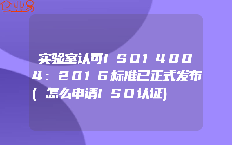 实验室认可ISO14004:2016标准已正式发布(怎么申请ISO认证)