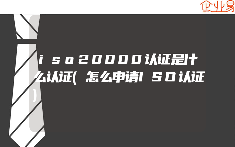 iso20000认证是什么认证(怎么申请ISO认证)