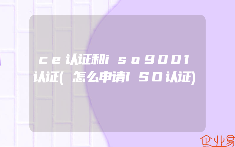 ce认证和iso9001认证(怎么申请ISO认证)