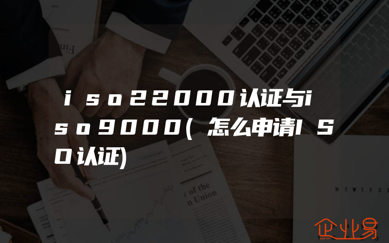 iso22000认证与iso9000(怎么申请ISO认证)