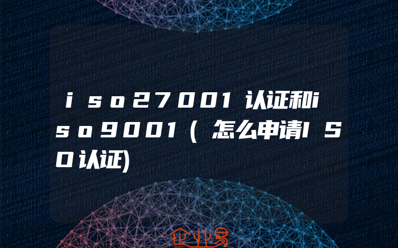 iso27001认证和iso9001(怎么申请ISO认证)