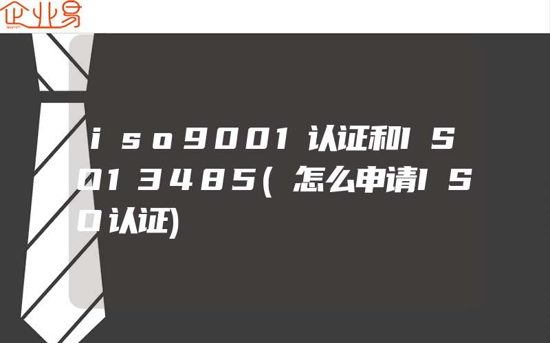 iso9001认证和ISO13485(怎么申请ISO认证)