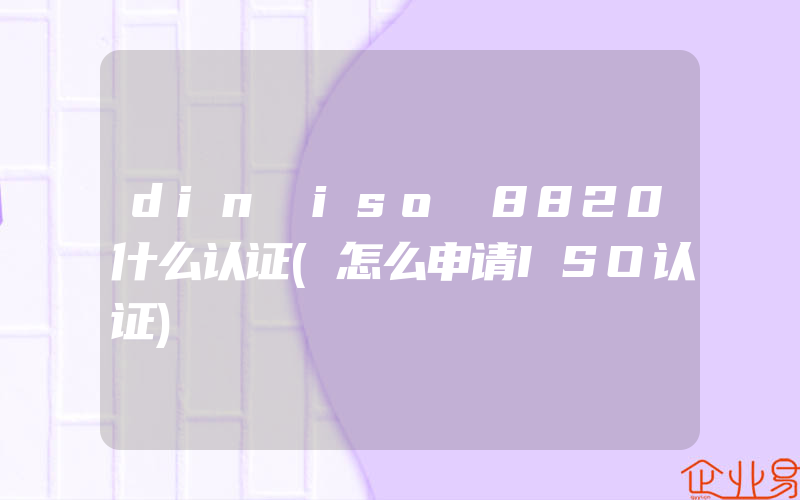 din iso 8820什么认证(怎么申请ISO认证)