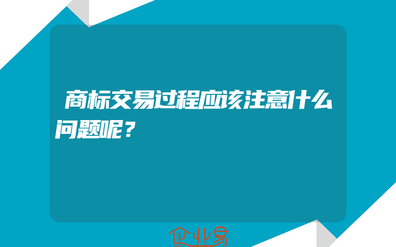 商标交易过程应该注意什么问题呢？