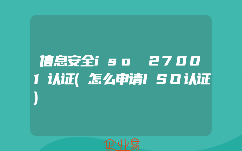 信息安全iso 27001认证(怎么申请ISO认证)