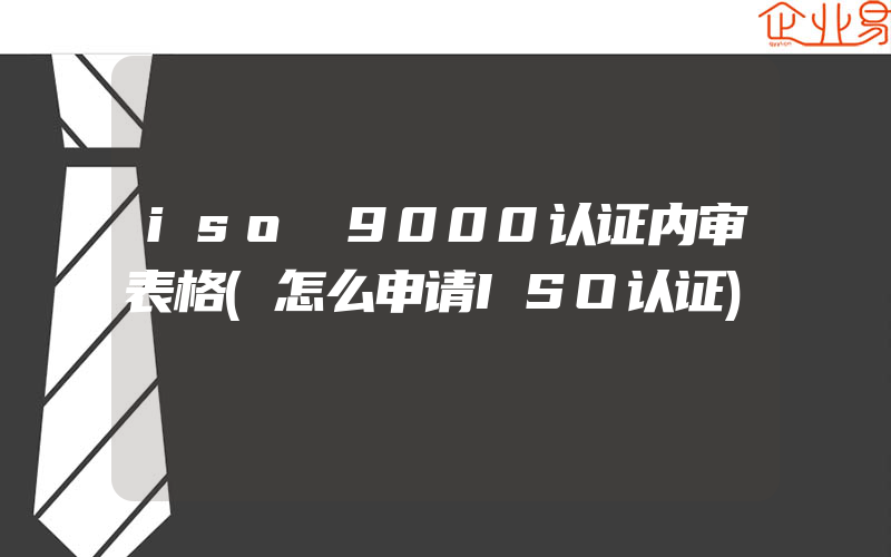 iso 9000认证内审表格(怎么申请ISO认证)