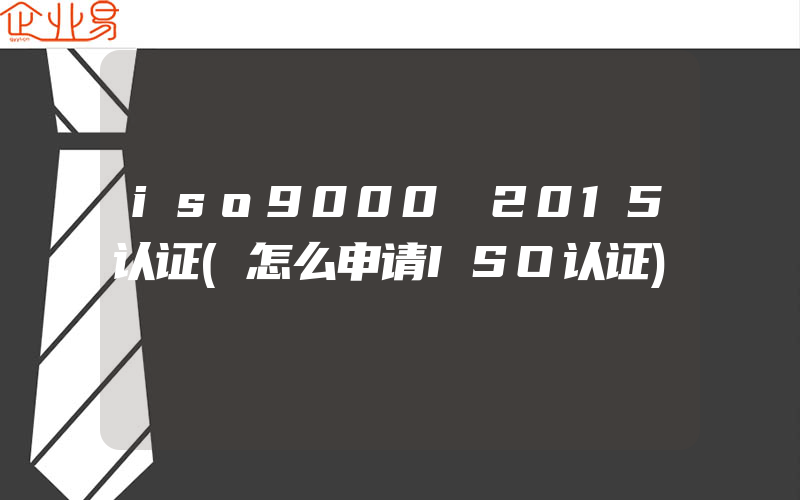 iso9000 2015认证(怎么申请ISO认证)