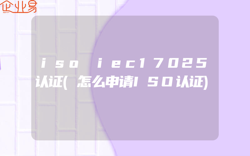 iso iec17025认证(怎么申请ISO认证)