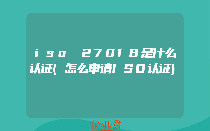 iso 27018是什么认证(怎么申请ISO认证)