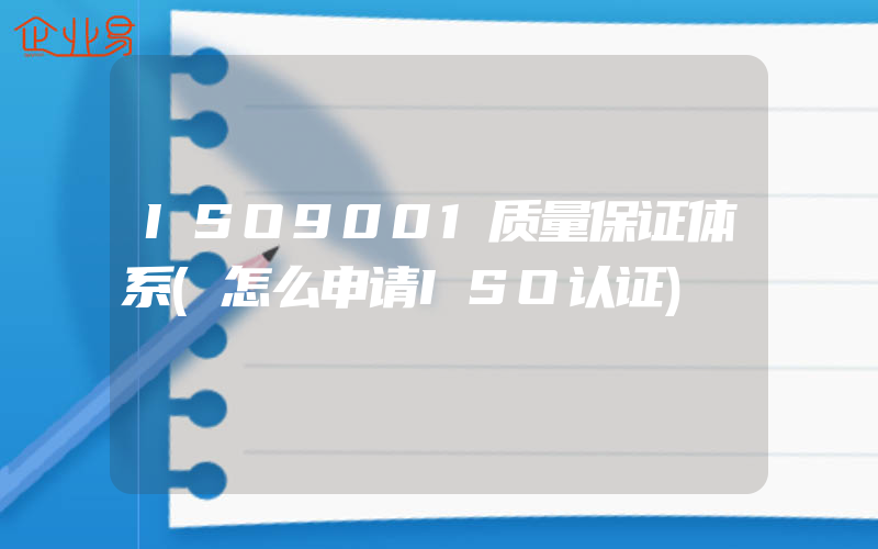 ISO9001质量保证体系(怎么申请ISO认证)