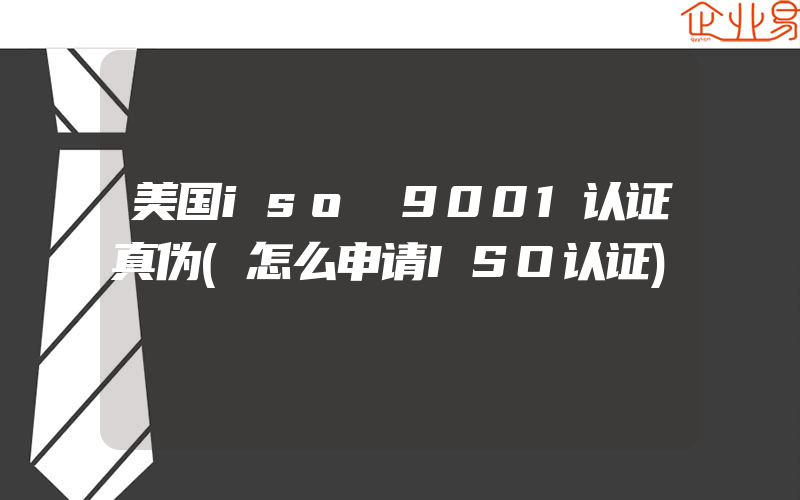 美国iso 9001认证真伪(怎么申请ISO认证)