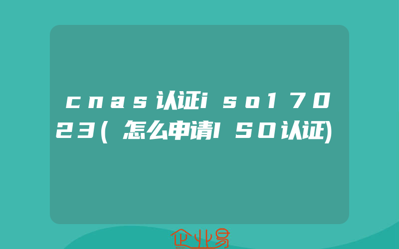 cnas认证iso17023(怎么申请ISO认证)