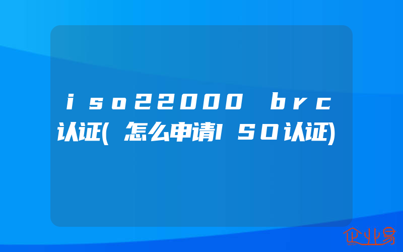 iso22000 brc认证(怎么申请ISO认证)