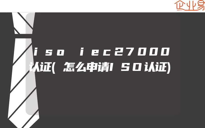 iso iec27000认证(怎么申请ISO认证)